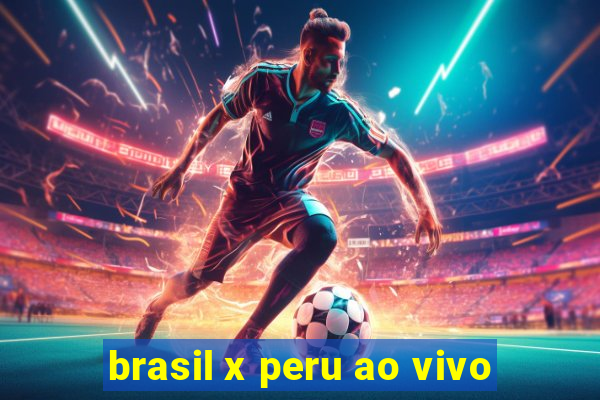 brasil x peru ao vivo